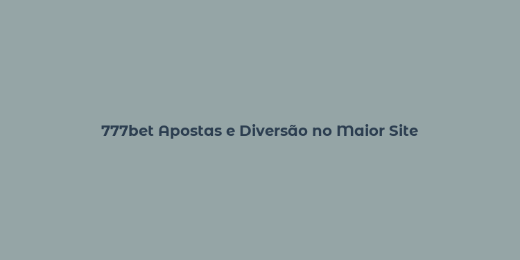 777bet Apostas e Diversão no Maior Site