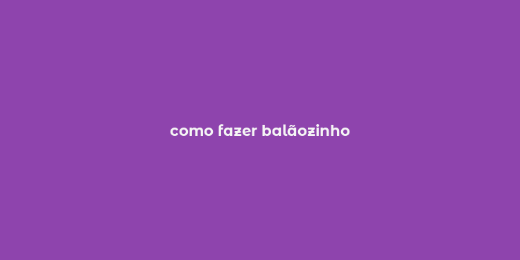 como fazer balãozinho