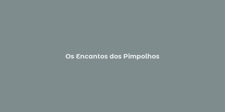 Os Encantos dos Pimpolhos