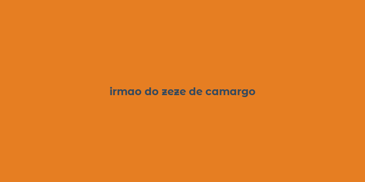 irmao do zeze de camargo