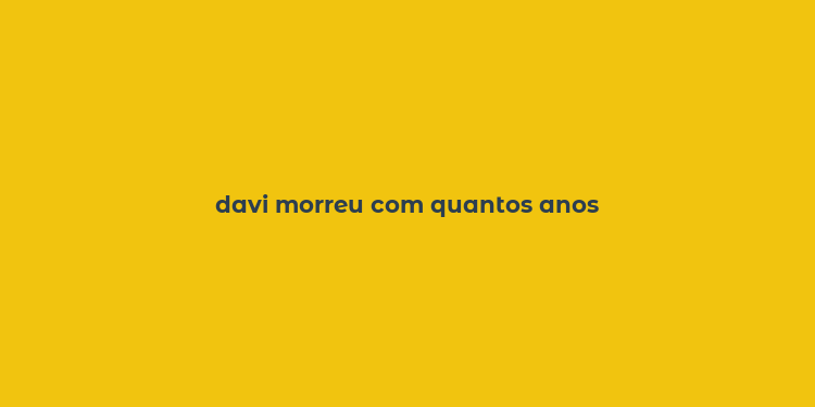 davi morreu com quantos anos