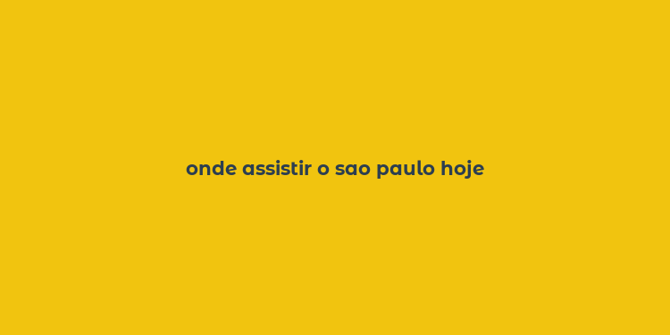 onde assistir o sao paulo hoje