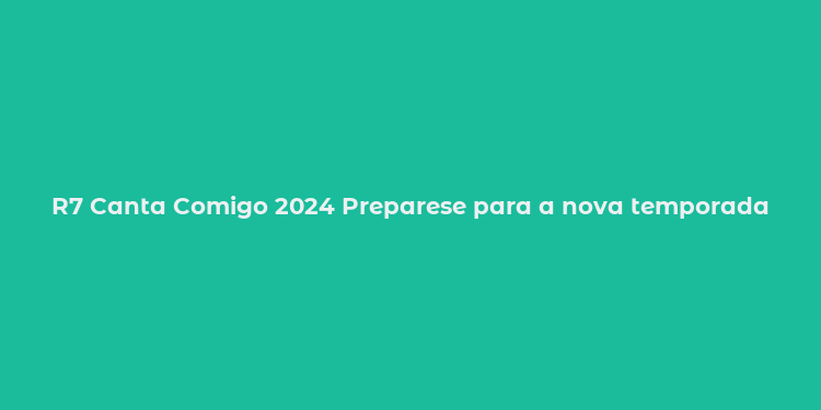 R7 Canta Comigo 2024 Preparese para a nova temporada