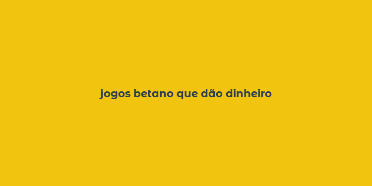 jogos betano que dão dinheiro