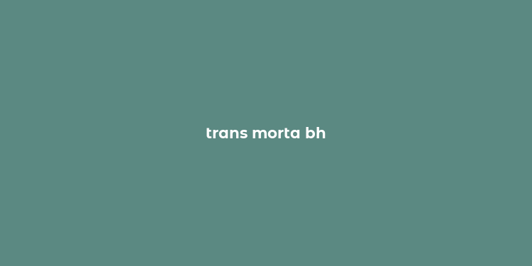 trans morta bh