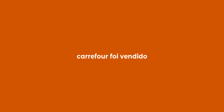 carrefour foi vendido