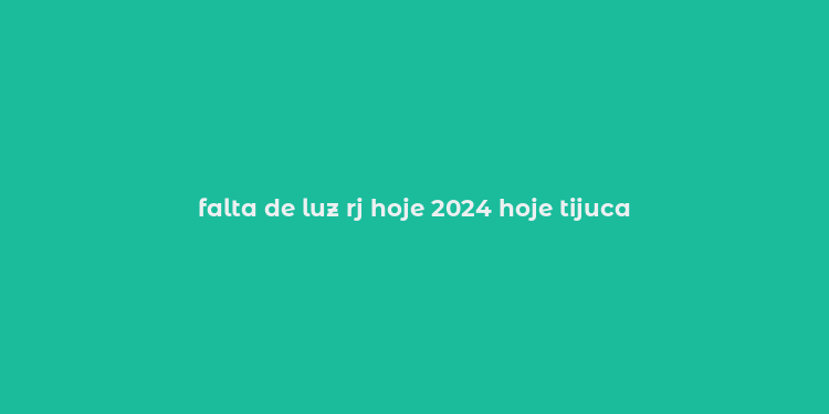 falta de luz rj hoje 2024 hoje tijuca