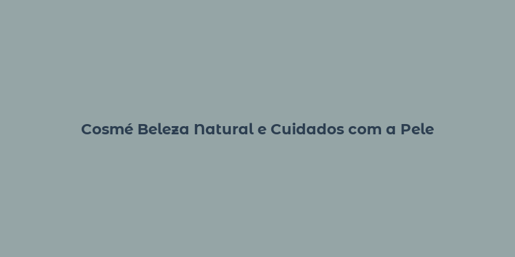 Cosmé Beleza Natural e Cuidados com a Pele