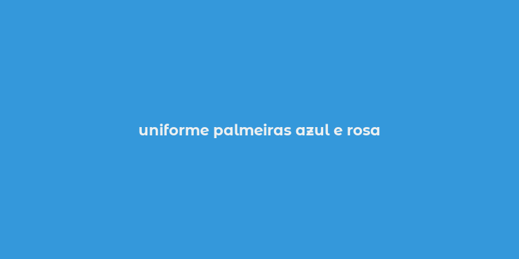 uniforme palmeiras azul e rosa