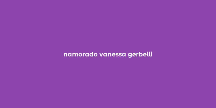 namorado vanessa gerbelli