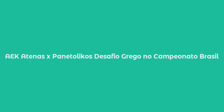 AEK Atenas x Panetolikos Desafio Grego no Campeonato Brasileiro