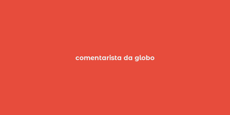 comentarista da globo