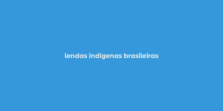 lendas indigenas brasileiras