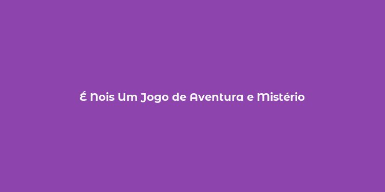 É Nois Um Jogo de Aventura e Mistério