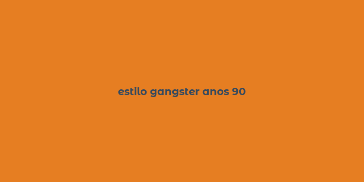 estilo gangster anos 90