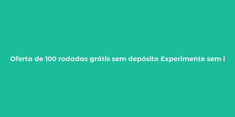 Oferta de 100 rodadas grátis sem depósito Experimente sem investir