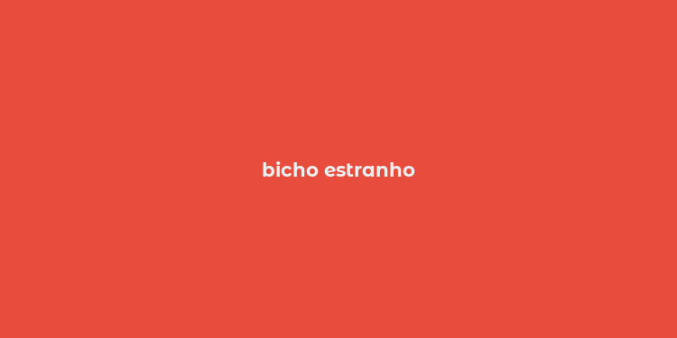 bicho estranho