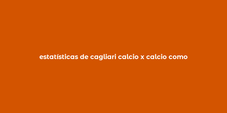 estatísticas de cagliari calcio x calcio como