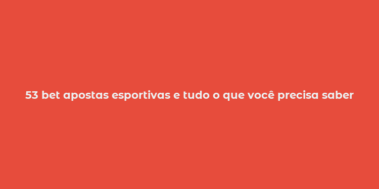 53 bet apostas esportivas e tudo o que você precisa saber