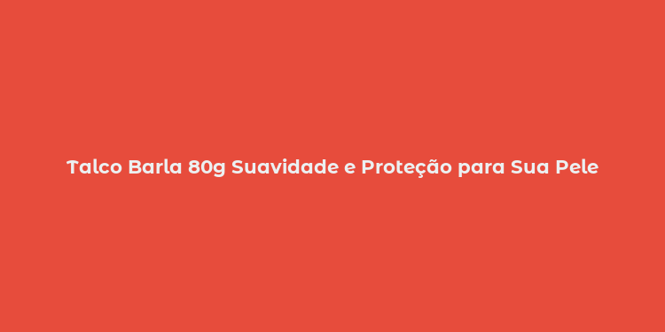 Talco Barla 80g Suavidade e Proteção para Sua Pele