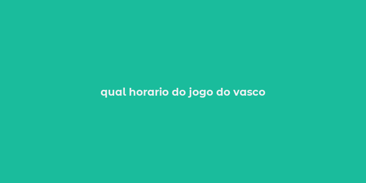 qual horario do jogo do vasco