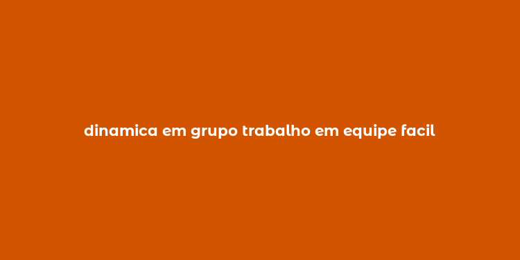 dinamica em grupo trabalho em equipe facil