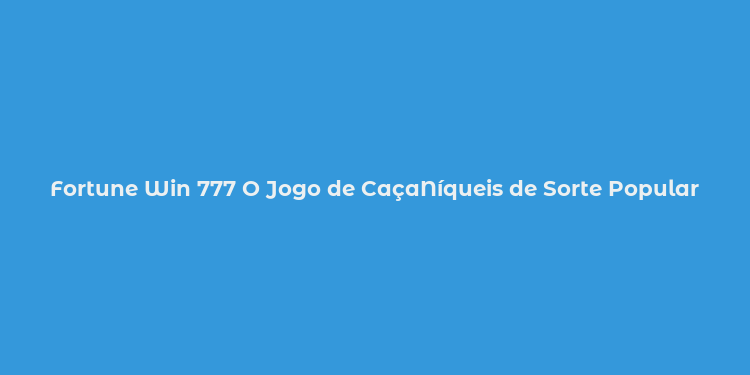 Fortune Win 777 O Jogo de CaçaNíqueis de Sorte Popular