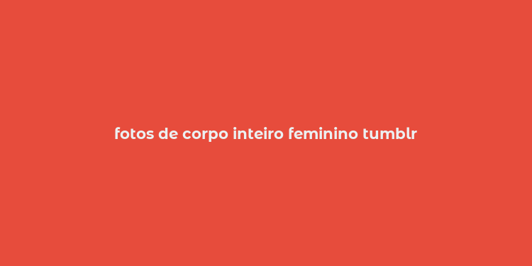 fotos de corpo inteiro feminino tumblr