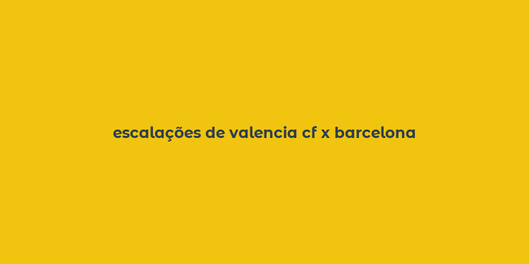 escalações de valencia cf x barcelona