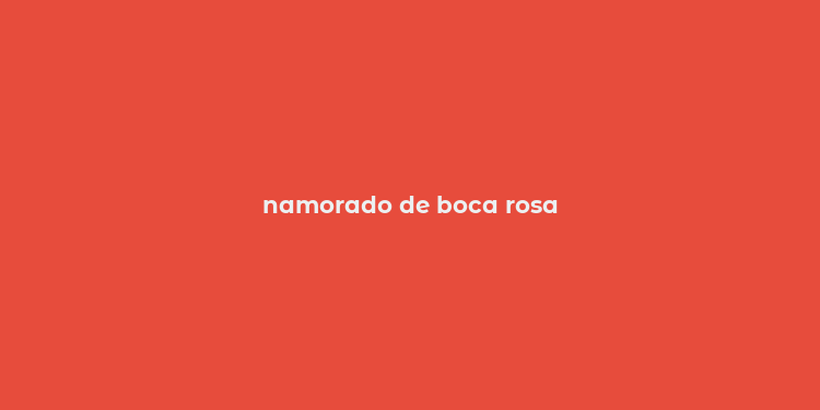 namorado de boca rosa