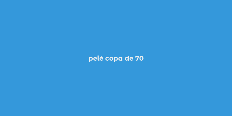 pelé copa de 70