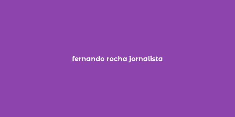 fernando rocha jornalista