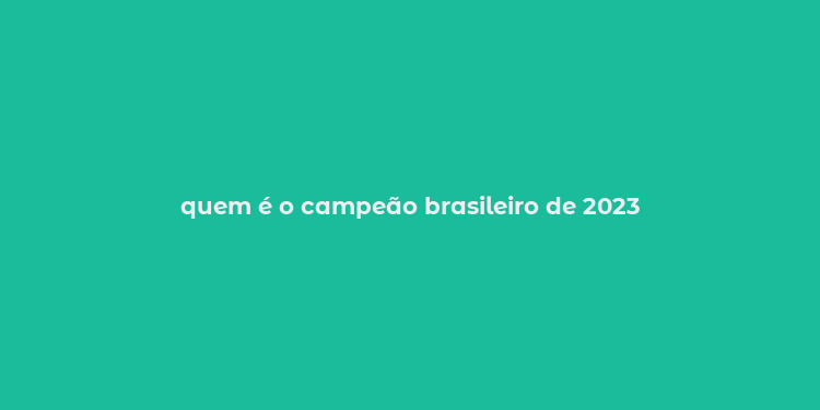 quem é o campeão brasileiro de 2023