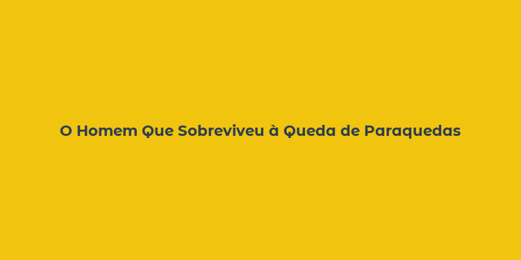 O Homem Que Sobreviveu à Queda de Paraquedas