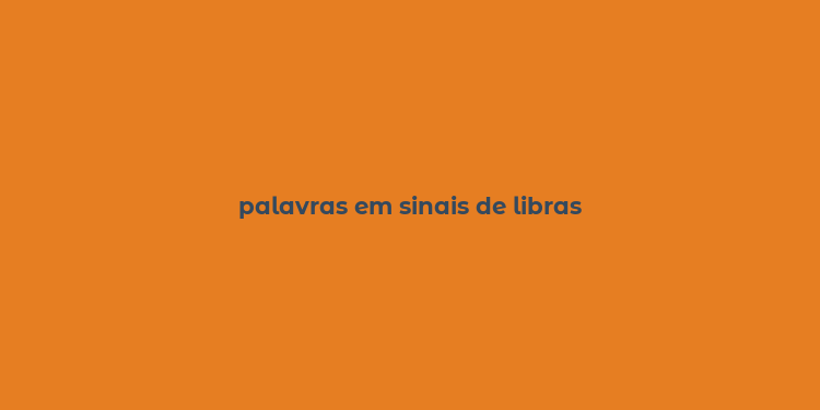 palavras em sinais de libras