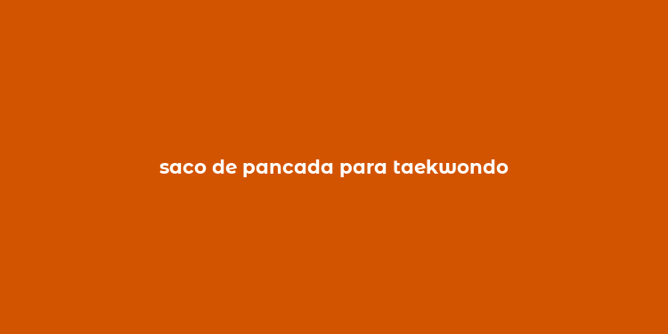 saco de pancada para taekwondo