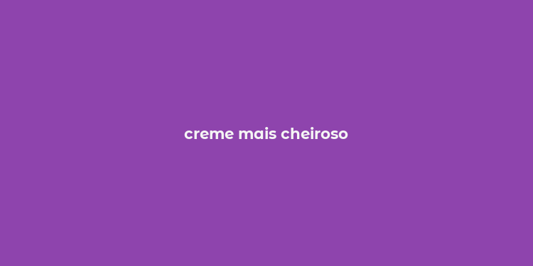 creme mais cheiroso