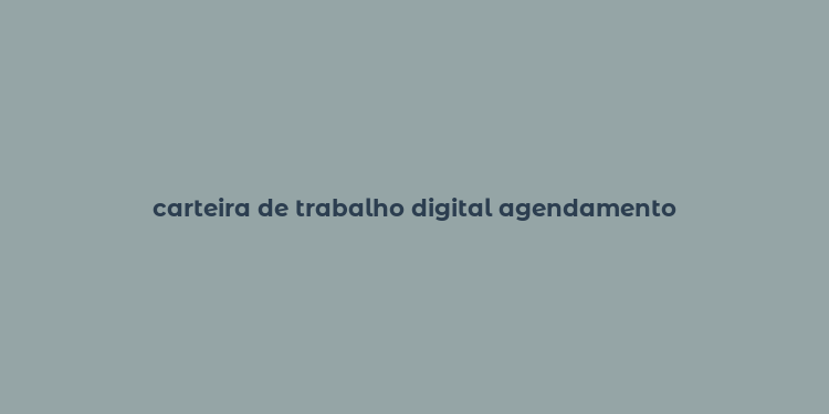 carteira de trabalho digital agendamento