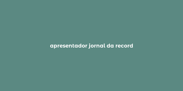 apresentador jornal da record