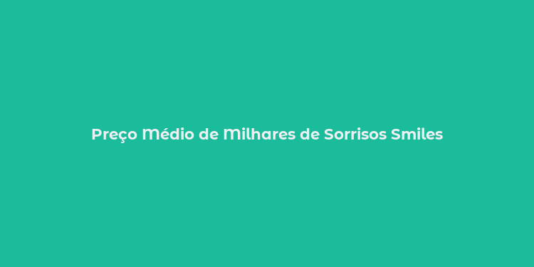 Preço Médio de Milhares de Sorrisos Smiles