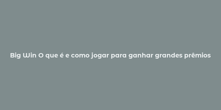 Big Win O que é e como jogar para ganhar grandes prêmios