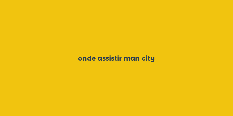 onde assistir man city