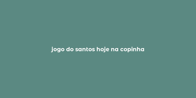 jogo do santos hoje na copinha