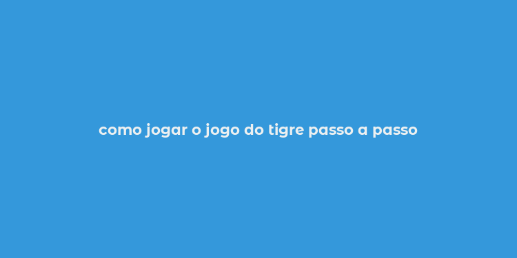 como jogar o jogo do tigre passo a passo