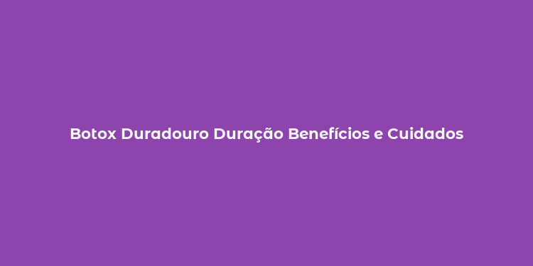 Botox Duradouro Duração Benefícios e Cuidados