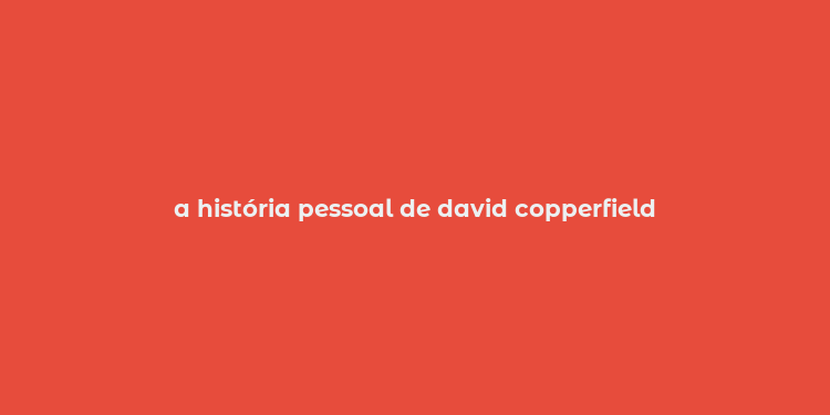 a história pessoal de david copperfield