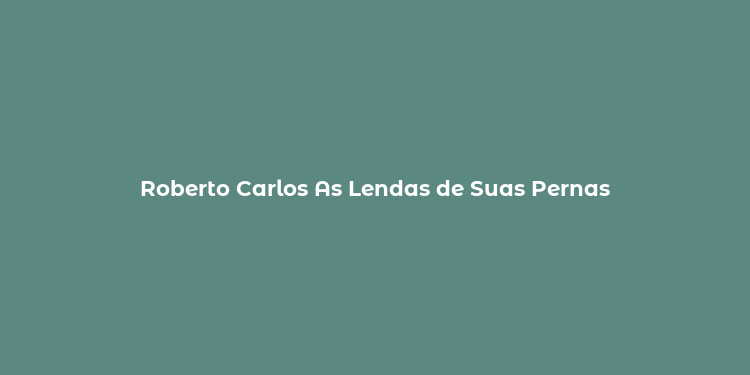 Roberto Carlos As Lendas de Suas Pernas