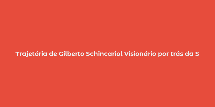 Trajetória de Gilberto Schincariol Visionário por trás da Schincariol