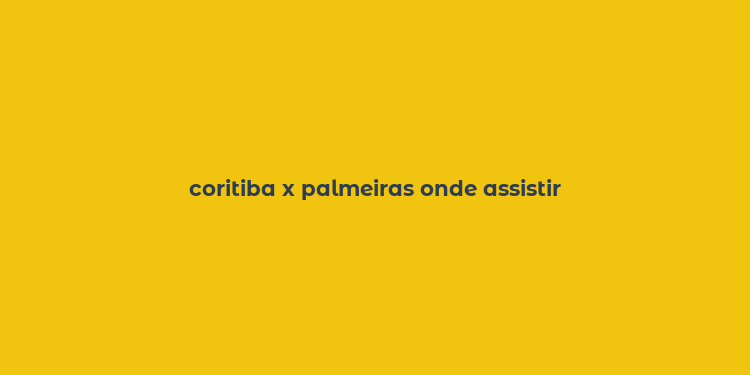 coritiba x palmeiras onde assistir