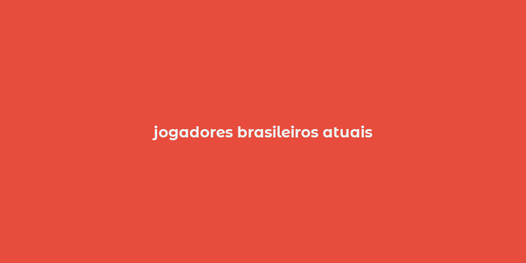 jogadores brasileiros atuais